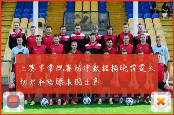 上赛季常规赛防守数据揭晓雷霆米切尔和哈滕表现出色