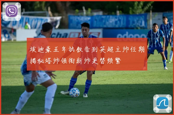 埃迪豪五年执教告别英超主帅任期揭秘塔帅领衔新帅更替频繁